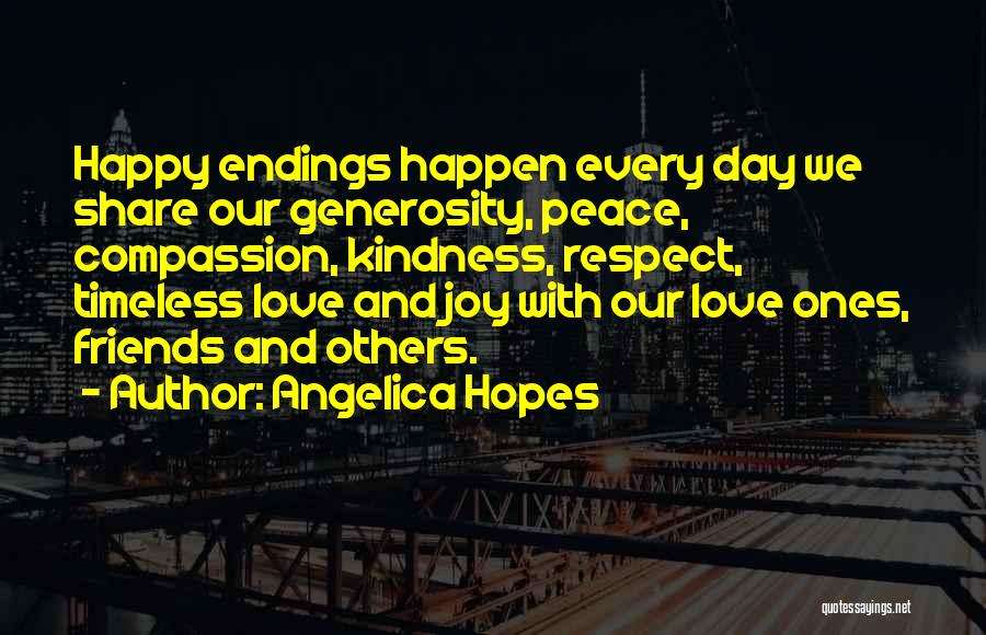 Angelica Hopes Quotes: Happy Endings Happen Every Day We Share Our Generosity, Peace, Compassion, Kindness, Respect, Timeless Love And Joy With Our Love