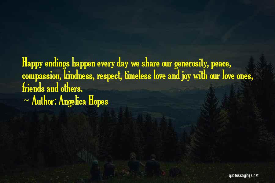 Angelica Hopes Quotes: Happy Endings Happen Every Day We Share Our Generosity, Peace, Compassion, Kindness, Respect, Timeless Love And Joy With Our Love