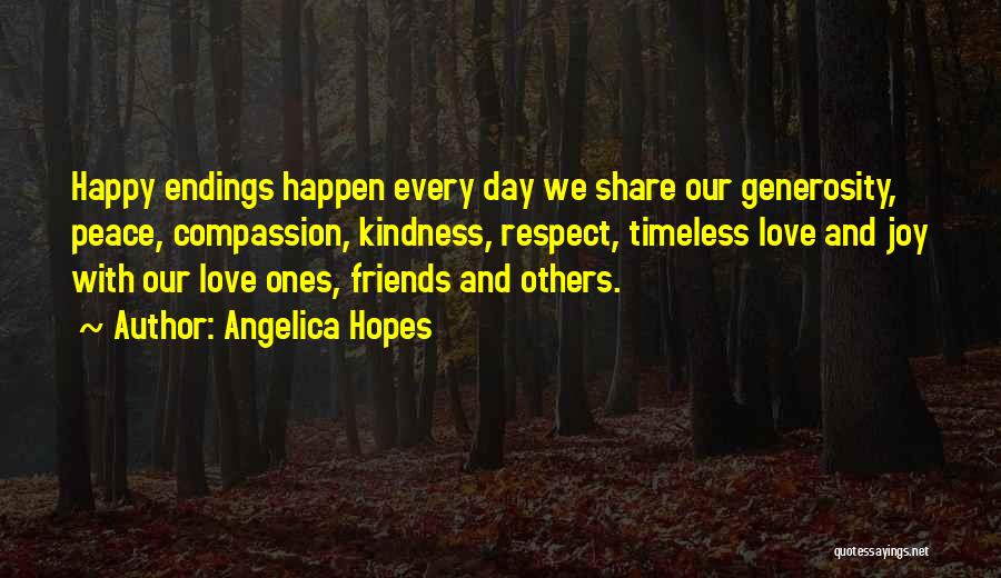 Angelica Hopes Quotes: Happy Endings Happen Every Day We Share Our Generosity, Peace, Compassion, Kindness, Respect, Timeless Love And Joy With Our Love