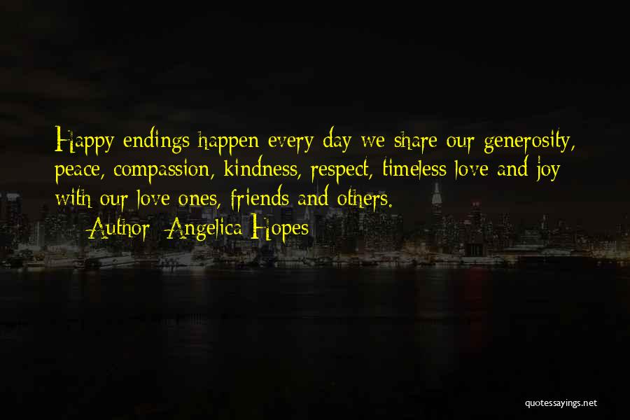 Angelica Hopes Quotes: Happy Endings Happen Every Day We Share Our Generosity, Peace, Compassion, Kindness, Respect, Timeless Love And Joy With Our Love