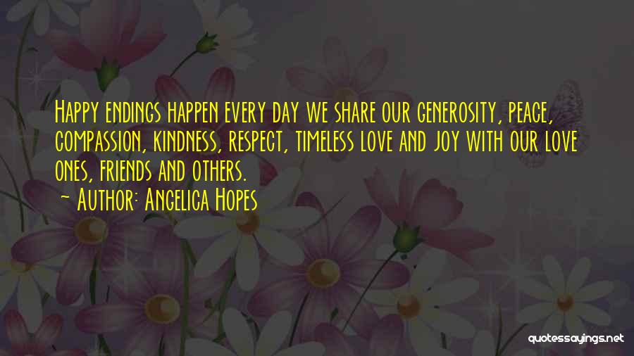 Angelica Hopes Quotes: Happy Endings Happen Every Day We Share Our Generosity, Peace, Compassion, Kindness, Respect, Timeless Love And Joy With Our Love