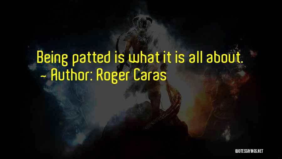 Roger Caras Quotes: Being Patted Is What It Is All About.