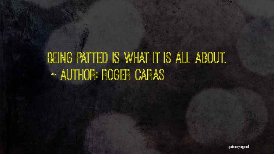 Roger Caras Quotes: Being Patted Is What It Is All About.