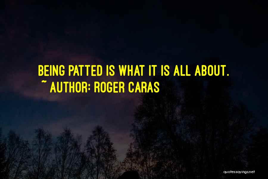 Roger Caras Quotes: Being Patted Is What It Is All About.