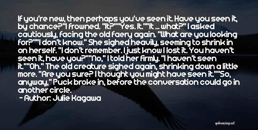 Julie Kagawa Quotes: If You're New, Then Perhaps You've Seen It. Have You Seen It, By Chance?i Frowned. It?yes. It.it ... What? I