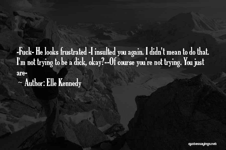 Elle Kennedy Quotes: -fuck- He Looks Frustrated -i Insulted You Again. I Didn't Mean To Do That. I'm Not Trying To Be A