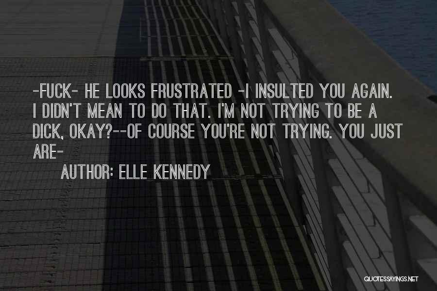 Elle Kennedy Quotes: -fuck- He Looks Frustrated -i Insulted You Again. I Didn't Mean To Do That. I'm Not Trying To Be A