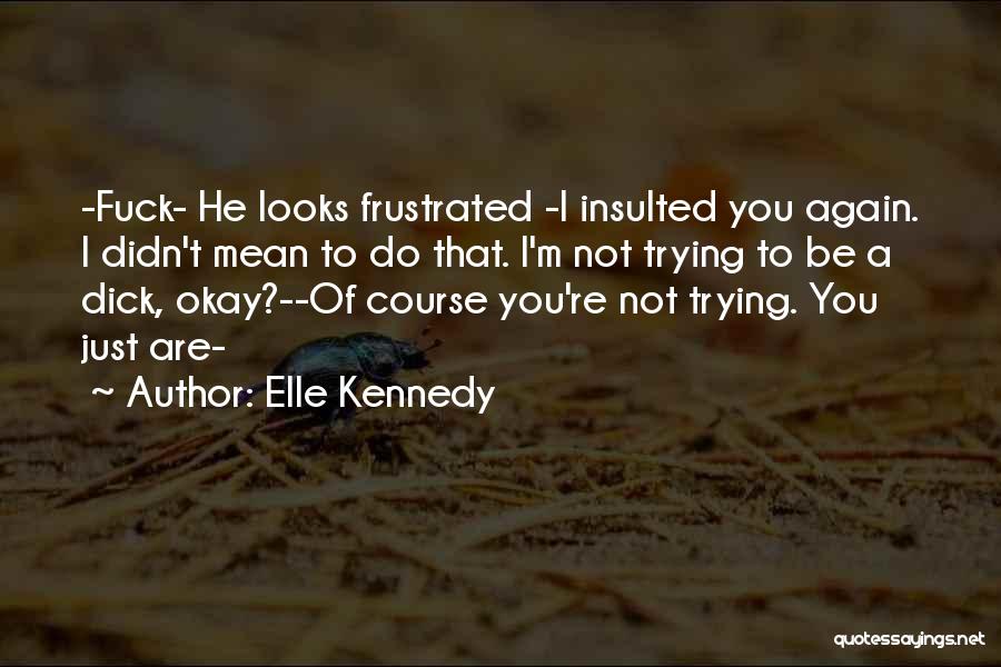 Elle Kennedy Quotes: -fuck- He Looks Frustrated -i Insulted You Again. I Didn't Mean To Do That. I'm Not Trying To Be A