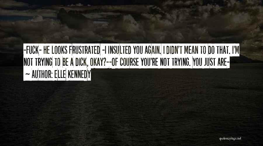 Elle Kennedy Quotes: -fuck- He Looks Frustrated -i Insulted You Again. I Didn't Mean To Do That. I'm Not Trying To Be A