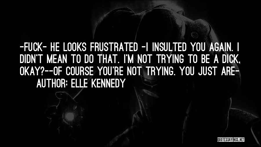 Elle Kennedy Quotes: -fuck- He Looks Frustrated -i Insulted You Again. I Didn't Mean To Do That. I'm Not Trying To Be A