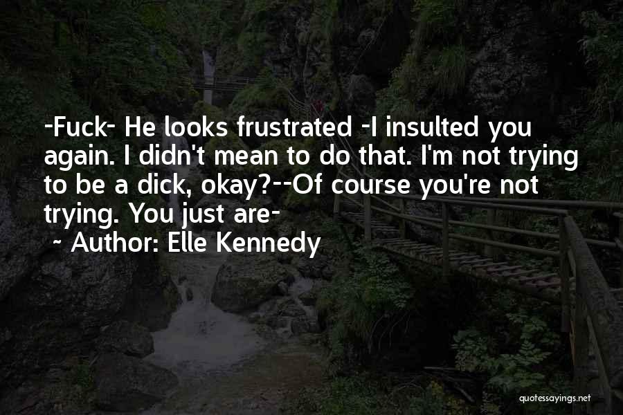 Elle Kennedy Quotes: -fuck- He Looks Frustrated -i Insulted You Again. I Didn't Mean To Do That. I'm Not Trying To Be A