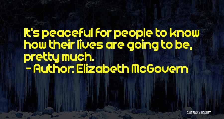 Elizabeth McGovern Quotes: It's Peaceful For People To Know How Their Lives Are Going To Be, Pretty Much.