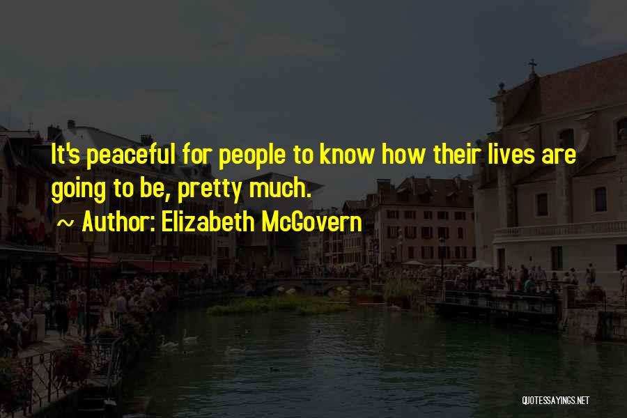 Elizabeth McGovern Quotes: It's Peaceful For People To Know How Their Lives Are Going To Be, Pretty Much.