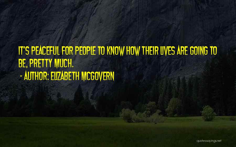 Elizabeth McGovern Quotes: It's Peaceful For People To Know How Their Lives Are Going To Be, Pretty Much.