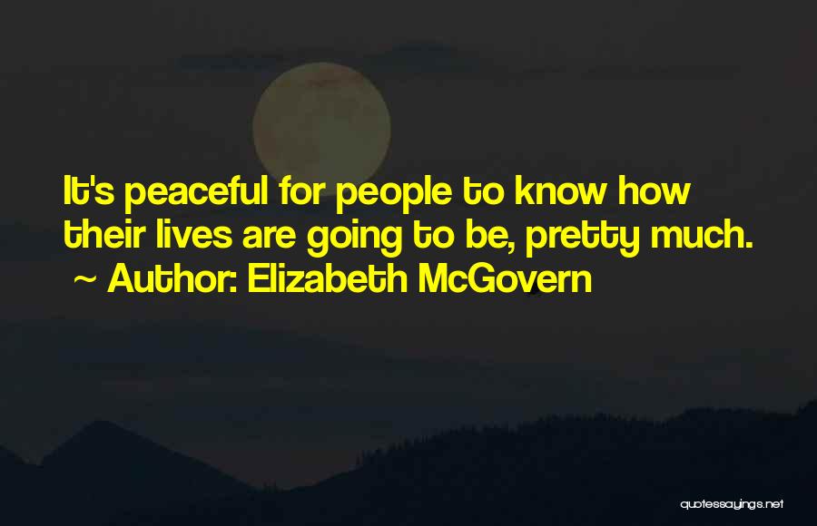 Elizabeth McGovern Quotes: It's Peaceful For People To Know How Their Lives Are Going To Be, Pretty Much.