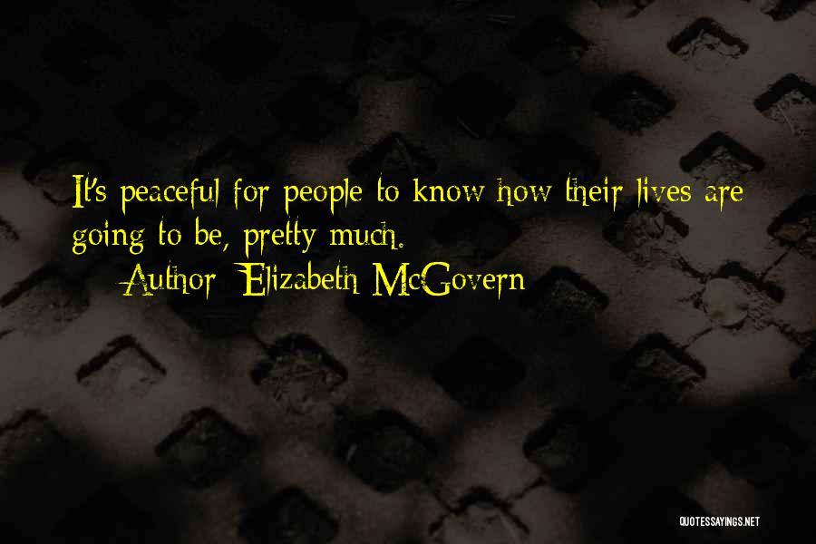 Elizabeth McGovern Quotes: It's Peaceful For People To Know How Their Lives Are Going To Be, Pretty Much.