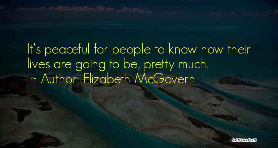 Elizabeth McGovern Quotes: It's Peaceful For People To Know How Their Lives Are Going To Be, Pretty Much.