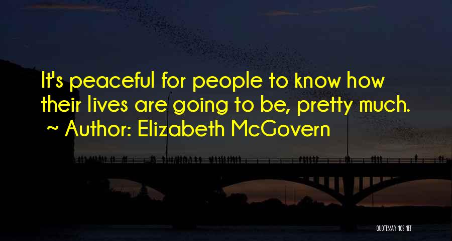 Elizabeth McGovern Quotes: It's Peaceful For People To Know How Their Lives Are Going To Be, Pretty Much.