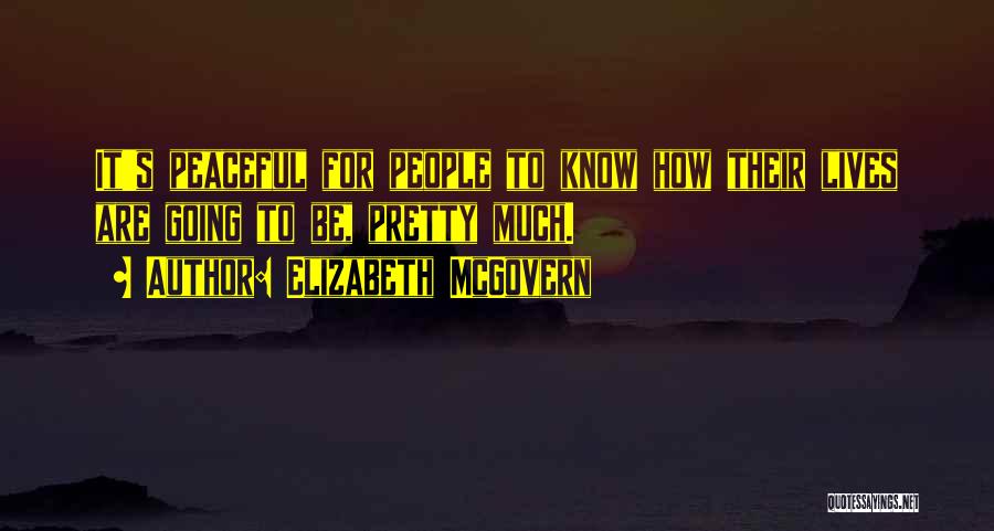 Elizabeth McGovern Quotes: It's Peaceful For People To Know How Their Lives Are Going To Be, Pretty Much.