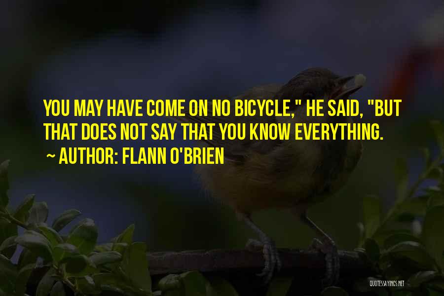 Flann O'Brien Quotes: You May Have Come On No Bicycle, He Said, But That Does Not Say That You Know Everything.