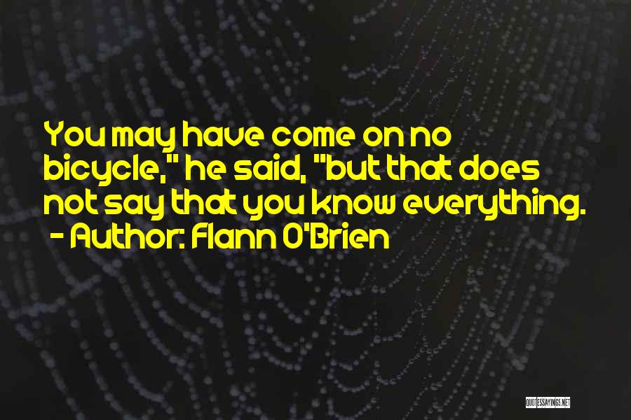 Flann O'Brien Quotes: You May Have Come On No Bicycle, He Said, But That Does Not Say That You Know Everything.