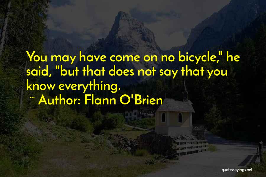 Flann O'Brien Quotes: You May Have Come On No Bicycle, He Said, But That Does Not Say That You Know Everything.