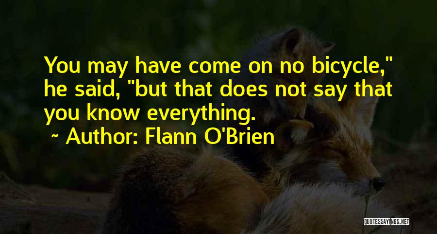 Flann O'Brien Quotes: You May Have Come On No Bicycle, He Said, But That Does Not Say That You Know Everything.