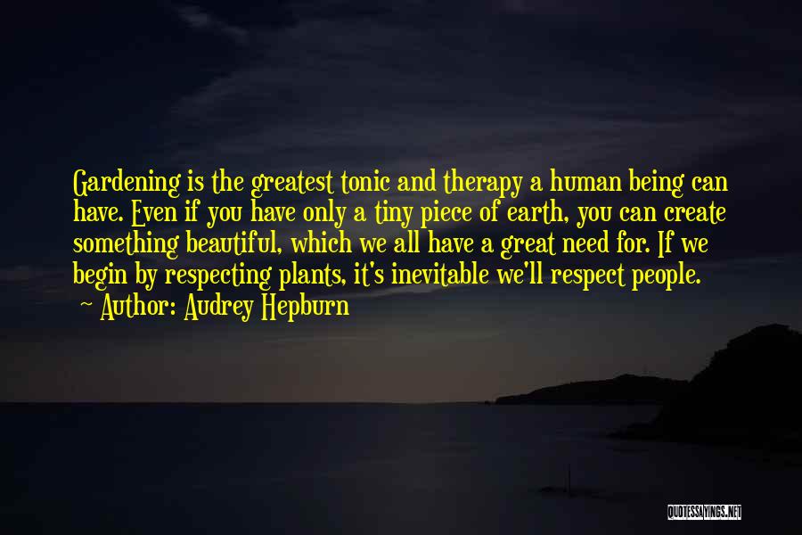 Audrey Hepburn Quotes: Gardening Is The Greatest Tonic And Therapy A Human Being Can Have. Even If You Have Only A Tiny Piece