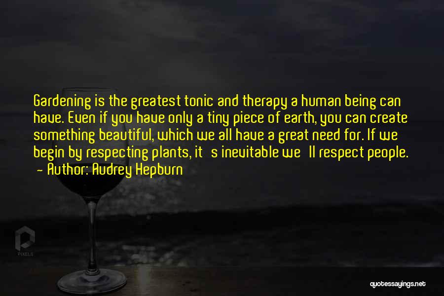 Audrey Hepburn Quotes: Gardening Is The Greatest Tonic And Therapy A Human Being Can Have. Even If You Have Only A Tiny Piece