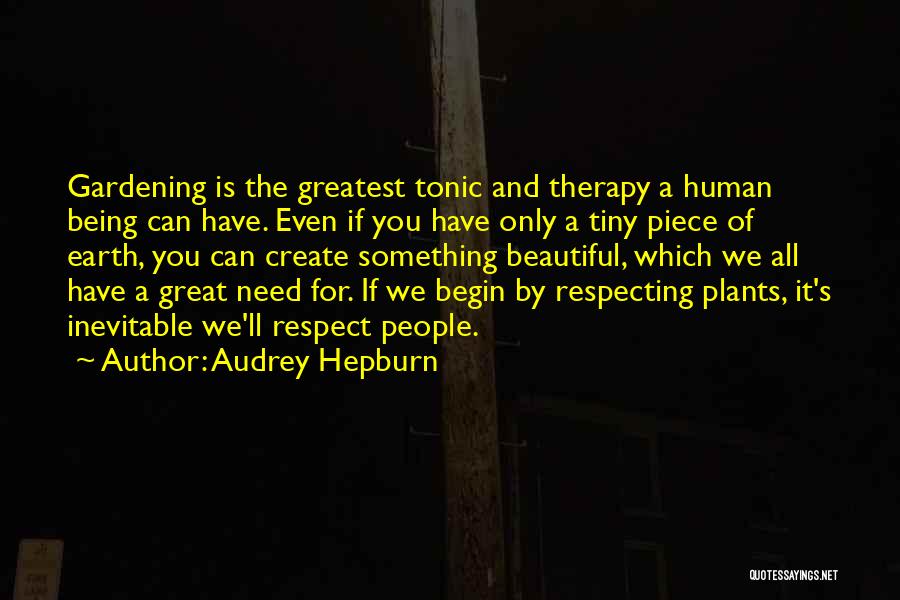 Audrey Hepburn Quotes: Gardening Is The Greatest Tonic And Therapy A Human Being Can Have. Even If You Have Only A Tiny Piece