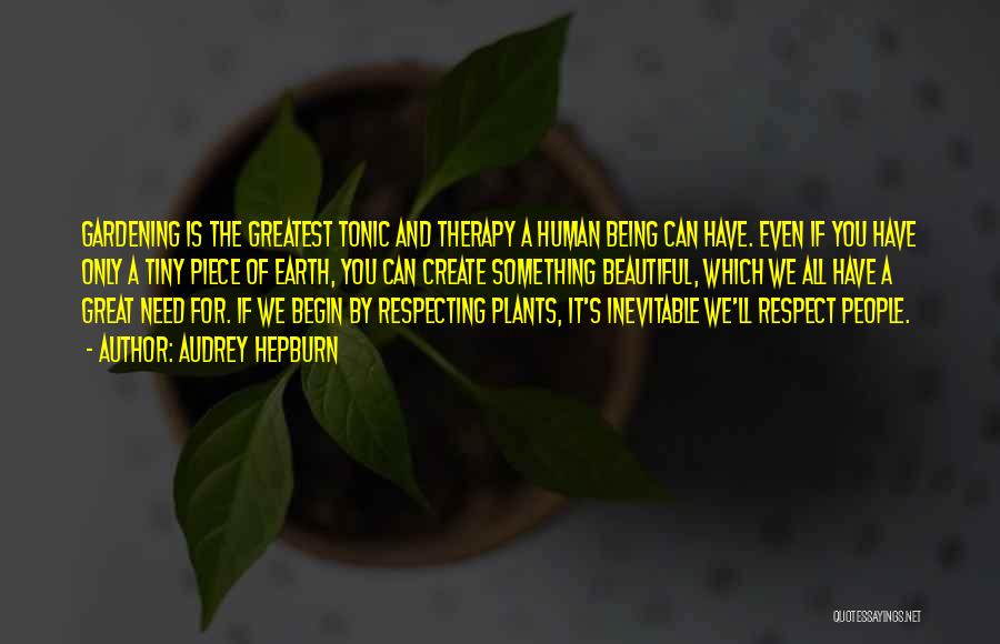Audrey Hepburn Quotes: Gardening Is The Greatest Tonic And Therapy A Human Being Can Have. Even If You Have Only A Tiny Piece