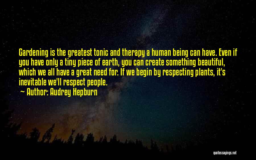 Audrey Hepburn Quotes: Gardening Is The Greatest Tonic And Therapy A Human Being Can Have. Even If You Have Only A Tiny Piece