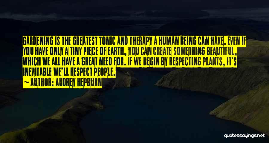 Audrey Hepburn Quotes: Gardening Is The Greatest Tonic And Therapy A Human Being Can Have. Even If You Have Only A Tiny Piece