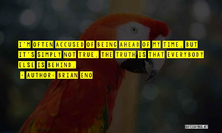 Brian Eno Quotes: I'm Often Accused Of Being Ahead Of My Time, But It's Simply Not True. The Truth Is That Everybody Else