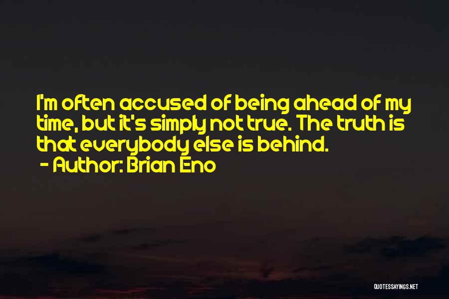 Brian Eno Quotes: I'm Often Accused Of Being Ahead Of My Time, But It's Simply Not True. The Truth Is That Everybody Else