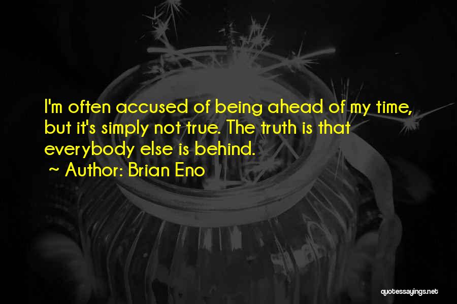 Brian Eno Quotes: I'm Often Accused Of Being Ahead Of My Time, But It's Simply Not True. The Truth Is That Everybody Else