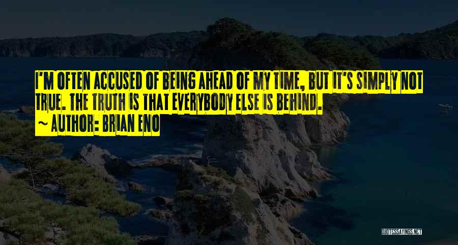 Brian Eno Quotes: I'm Often Accused Of Being Ahead Of My Time, But It's Simply Not True. The Truth Is That Everybody Else