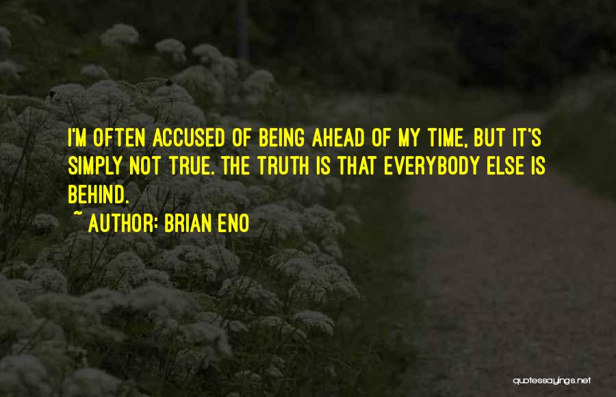 Brian Eno Quotes: I'm Often Accused Of Being Ahead Of My Time, But It's Simply Not True. The Truth Is That Everybody Else