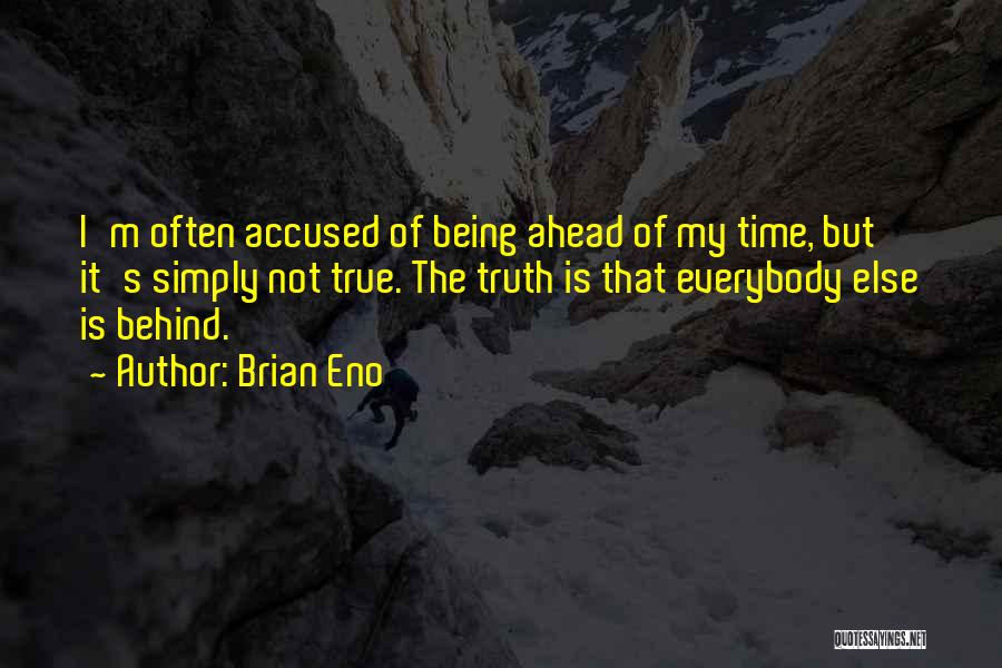 Brian Eno Quotes: I'm Often Accused Of Being Ahead Of My Time, But It's Simply Not True. The Truth Is That Everybody Else