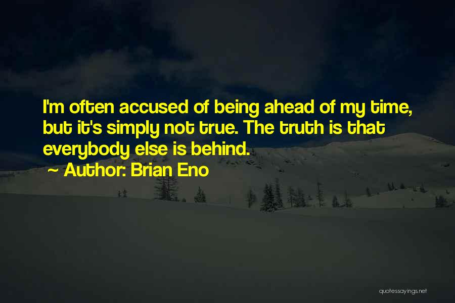 Brian Eno Quotes: I'm Often Accused Of Being Ahead Of My Time, But It's Simply Not True. The Truth Is That Everybody Else