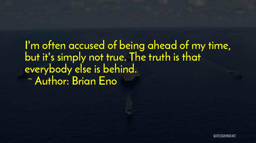 Brian Eno Quotes: I'm Often Accused Of Being Ahead Of My Time, But It's Simply Not True. The Truth Is That Everybody Else