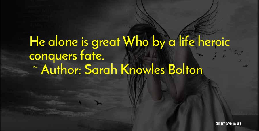 Sarah Knowles Bolton Quotes: He Alone Is Great Who By A Life Heroic Conquers Fate.