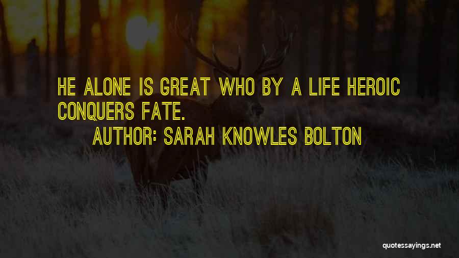 Sarah Knowles Bolton Quotes: He Alone Is Great Who By A Life Heroic Conquers Fate.