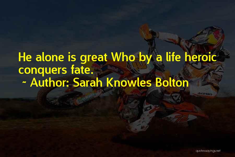 Sarah Knowles Bolton Quotes: He Alone Is Great Who By A Life Heroic Conquers Fate.