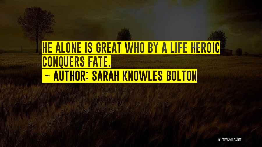 Sarah Knowles Bolton Quotes: He Alone Is Great Who By A Life Heroic Conquers Fate.