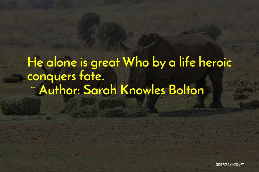 Sarah Knowles Bolton Quotes: He Alone Is Great Who By A Life Heroic Conquers Fate.