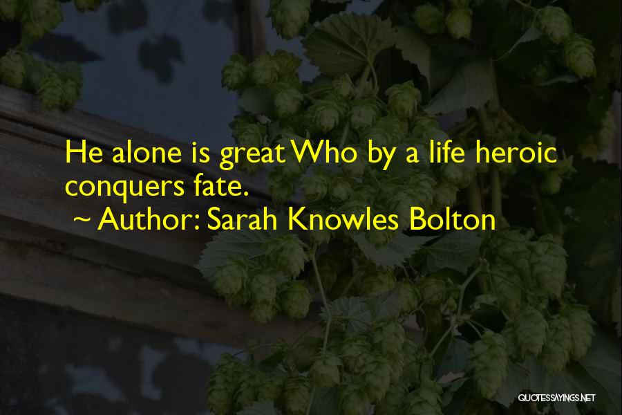 Sarah Knowles Bolton Quotes: He Alone Is Great Who By A Life Heroic Conquers Fate.