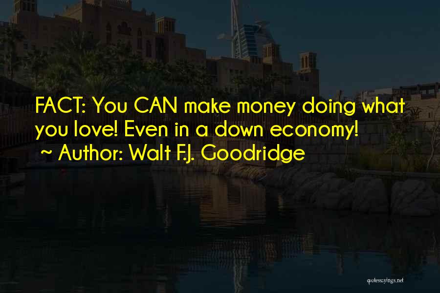 Walt F.J. Goodridge Quotes: Fact: You Can Make Money Doing What You Love! Even In A Down Economy!