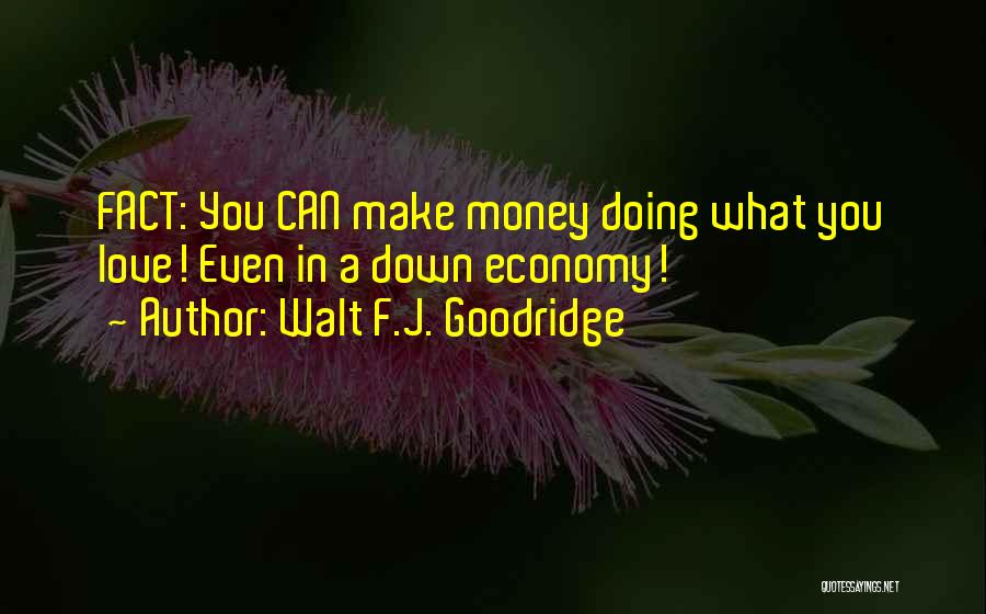 Walt F.J. Goodridge Quotes: Fact: You Can Make Money Doing What You Love! Even In A Down Economy!