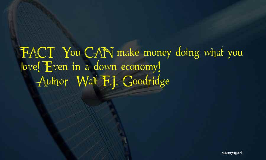 Walt F.J. Goodridge Quotes: Fact: You Can Make Money Doing What You Love! Even In A Down Economy!
